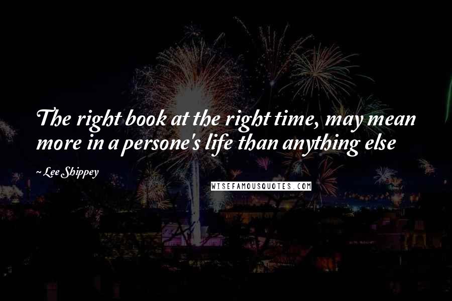 Lee Shippey Quotes: The right book at the right time, may mean more in a persone's life than anything else