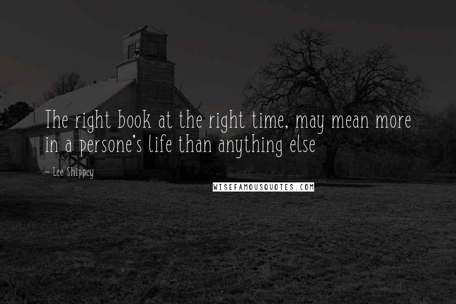 Lee Shippey Quotes: The right book at the right time, may mean more in a persone's life than anything else