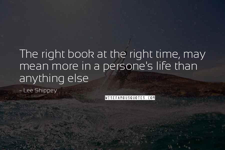 Lee Shippey Quotes: The right book at the right time, may mean more in a persone's life than anything else