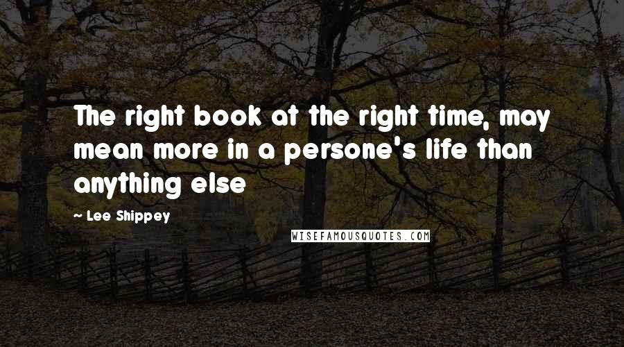 Lee Shippey Quotes: The right book at the right time, may mean more in a persone's life than anything else