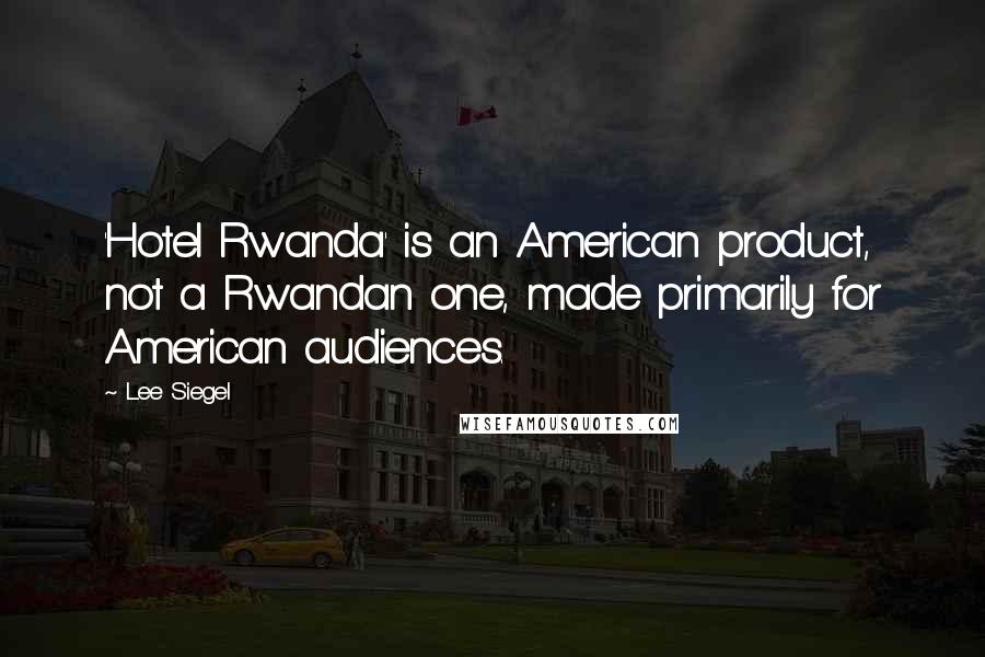 Lee Siegel Quotes: 'Hotel Rwanda' is an American product, not a Rwandan one, made primarily for American audiences.