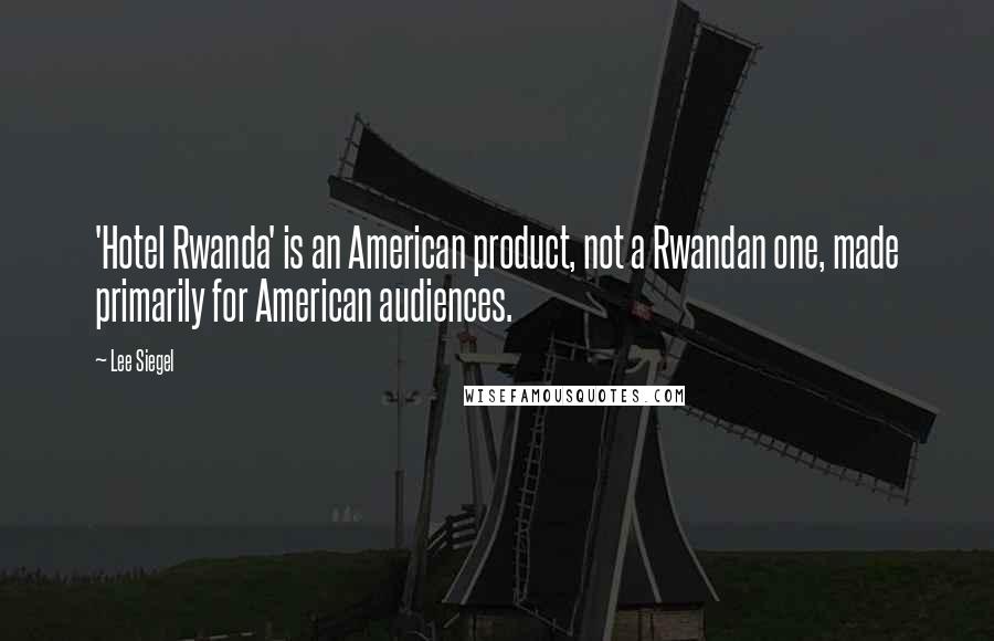 Lee Siegel Quotes: 'Hotel Rwanda' is an American product, not a Rwandan one, made primarily for American audiences.