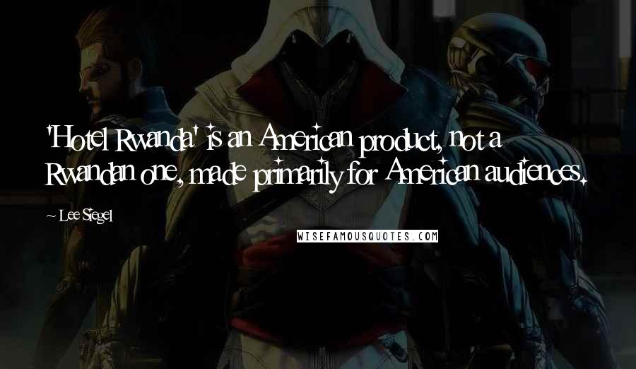 Lee Siegel Quotes: 'Hotel Rwanda' is an American product, not a Rwandan one, made primarily for American audiences.