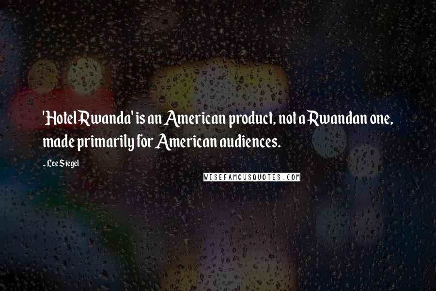 Lee Siegel Quotes: 'Hotel Rwanda' is an American product, not a Rwandan one, made primarily for American audiences.