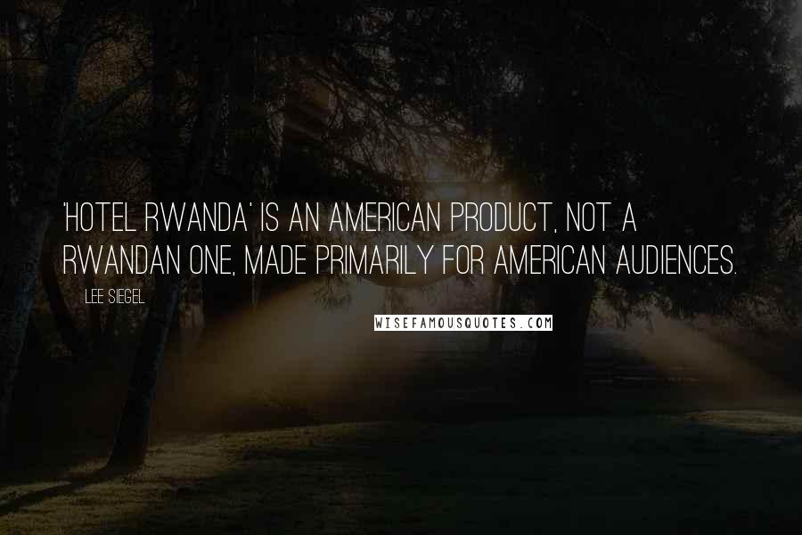 Lee Siegel Quotes: 'Hotel Rwanda' is an American product, not a Rwandan one, made primarily for American audiences.