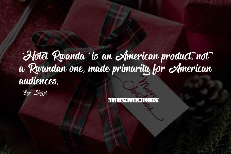 Lee Siegel Quotes: 'Hotel Rwanda' is an American product, not a Rwandan one, made primarily for American audiences.