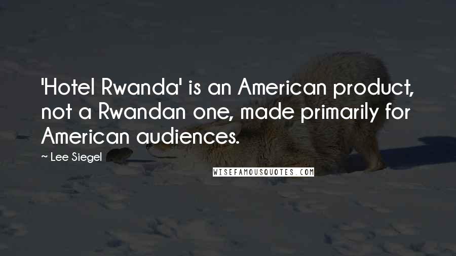 Lee Siegel Quotes: 'Hotel Rwanda' is an American product, not a Rwandan one, made primarily for American audiences.