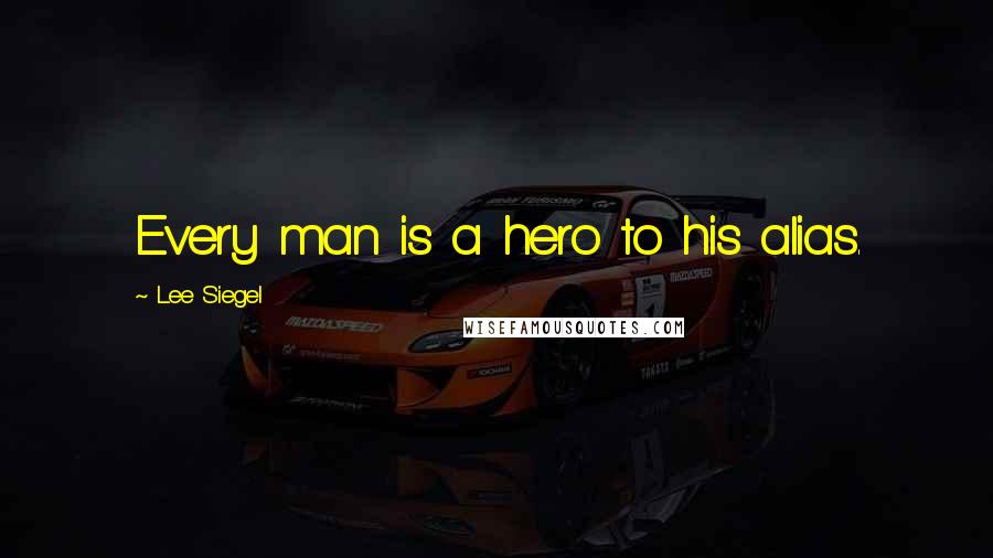 Lee Siegel Quotes: Every man is a hero to his alias.