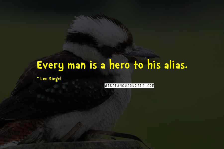 Lee Siegel Quotes: Every man is a hero to his alias.