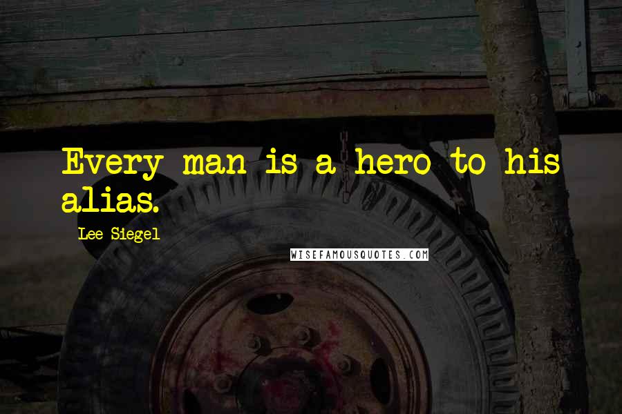 Lee Siegel Quotes: Every man is a hero to his alias.