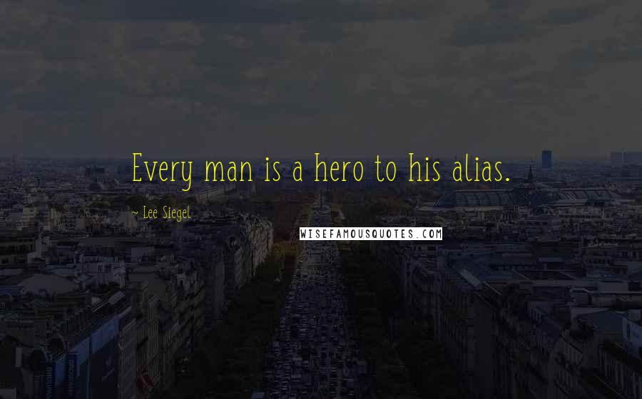 Lee Siegel Quotes: Every man is a hero to his alias.