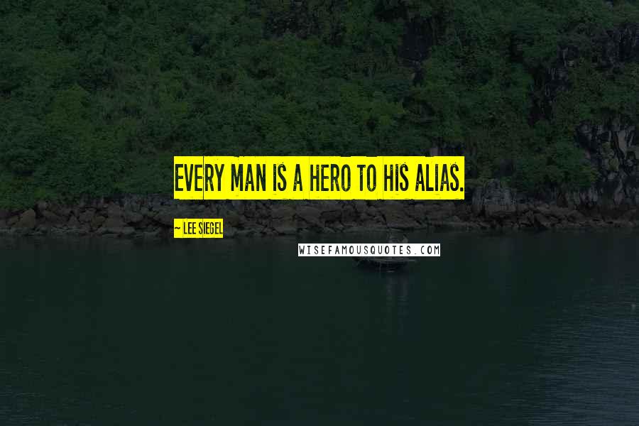 Lee Siegel Quotes: Every man is a hero to his alias.