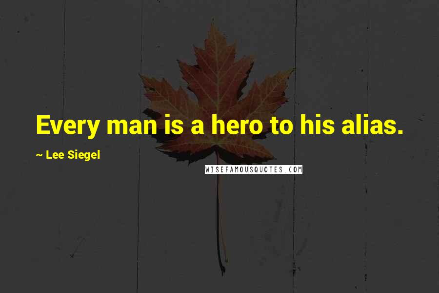 Lee Siegel Quotes: Every man is a hero to his alias.