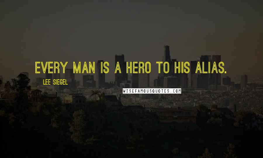 Lee Siegel Quotes: Every man is a hero to his alias.