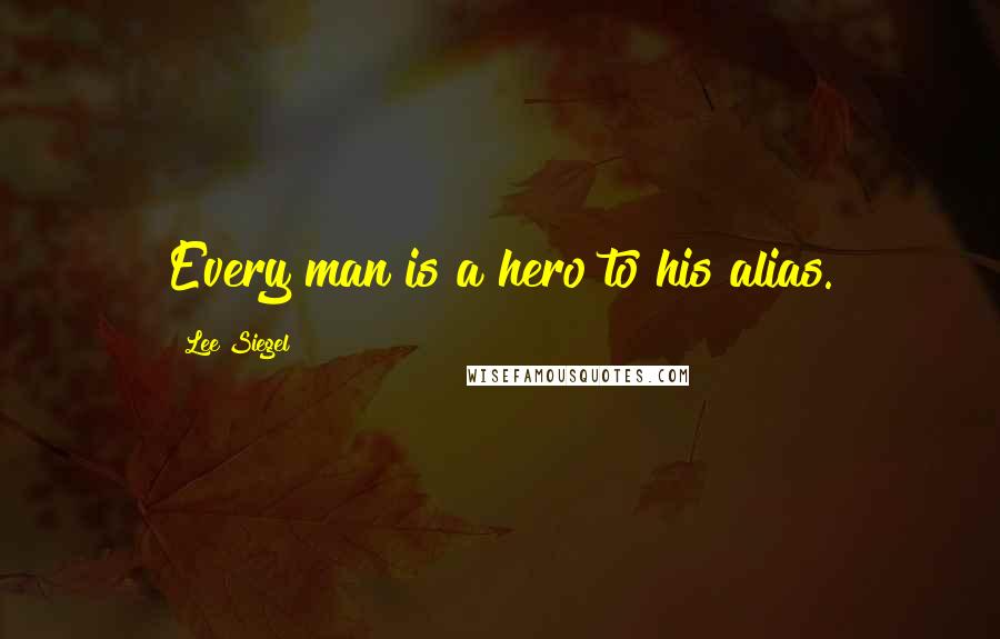 Lee Siegel Quotes: Every man is a hero to his alias.