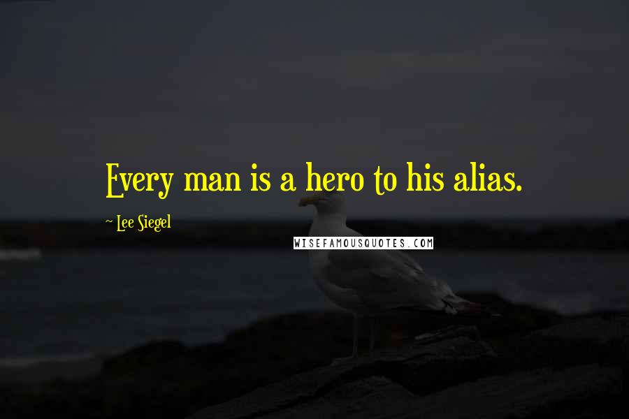 Lee Siegel Quotes: Every man is a hero to his alias.