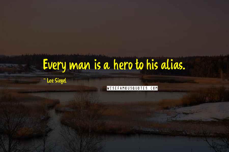 Lee Siegel Quotes: Every man is a hero to his alias.