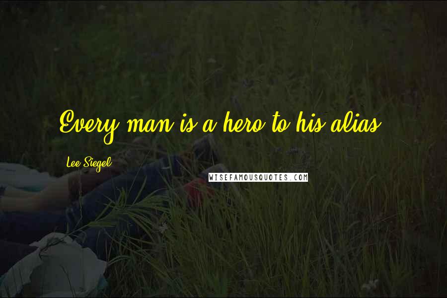 Lee Siegel Quotes: Every man is a hero to his alias.