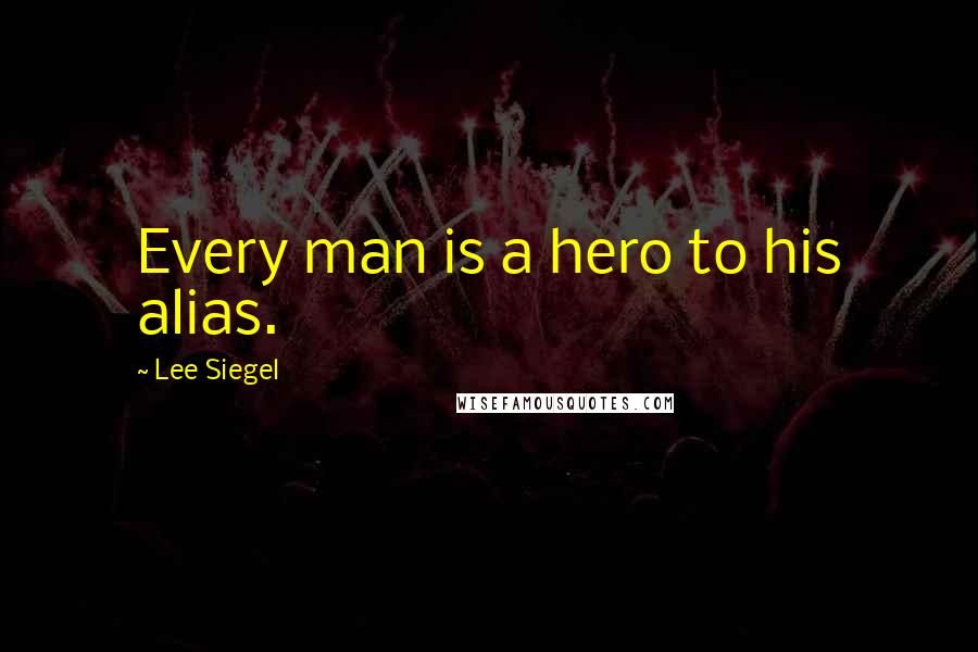 Lee Siegel Quotes: Every man is a hero to his alias.