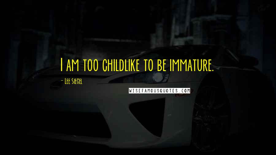 Lee Siegel Quotes: I am too childlike to be immature.