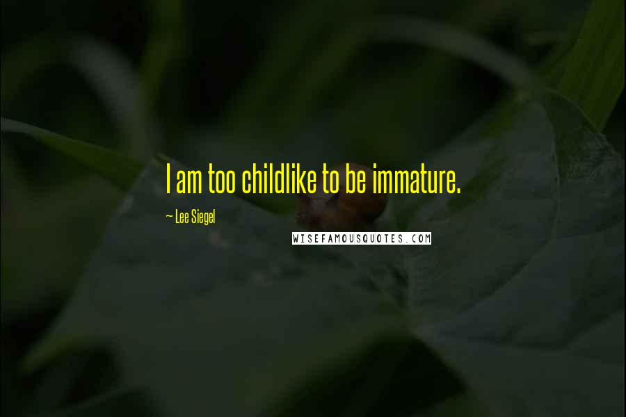 Lee Siegel Quotes: I am too childlike to be immature.