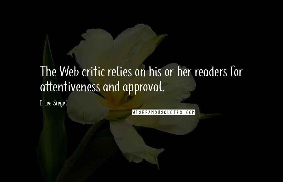 Lee Siegel Quotes: The Web critic relies on his or her readers for attentiveness and approval.