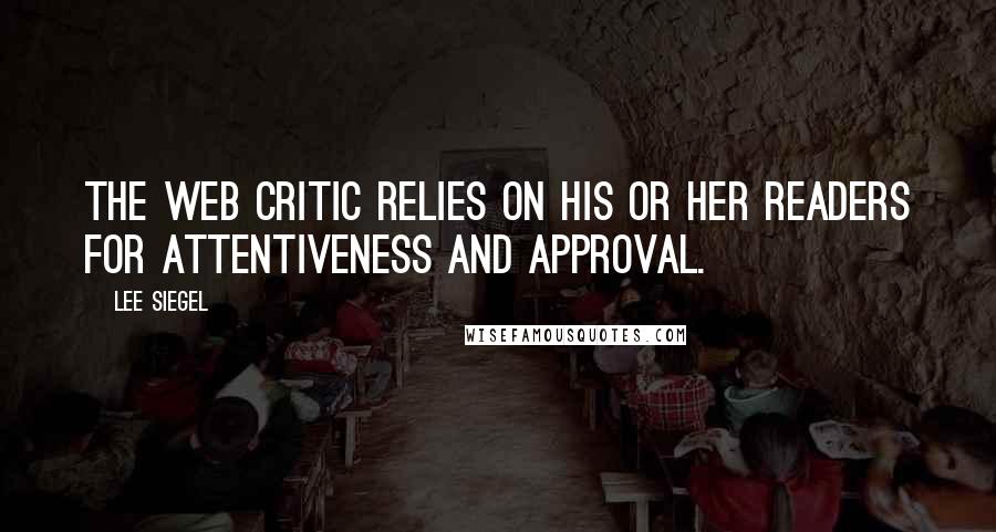 Lee Siegel Quotes: The Web critic relies on his or her readers for attentiveness and approval.