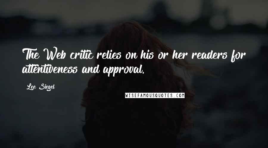 Lee Siegel Quotes: The Web critic relies on his or her readers for attentiveness and approval.