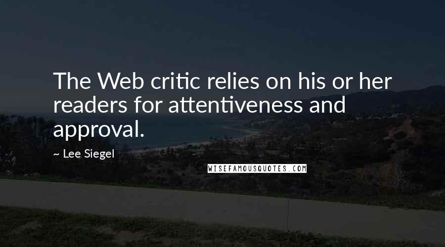 Lee Siegel Quotes: The Web critic relies on his or her readers for attentiveness and approval.