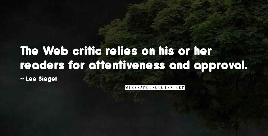 Lee Siegel Quotes: The Web critic relies on his or her readers for attentiveness and approval.