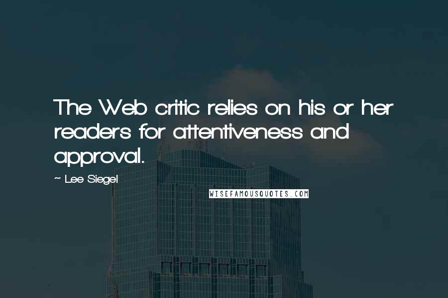 Lee Siegel Quotes: The Web critic relies on his or her readers for attentiveness and approval.