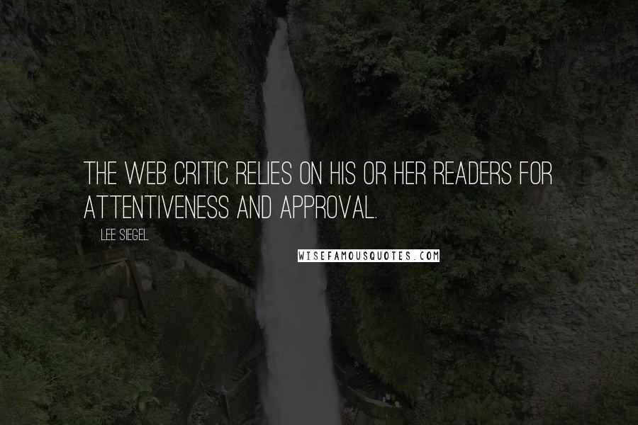 Lee Siegel Quotes: The Web critic relies on his or her readers for attentiveness and approval.