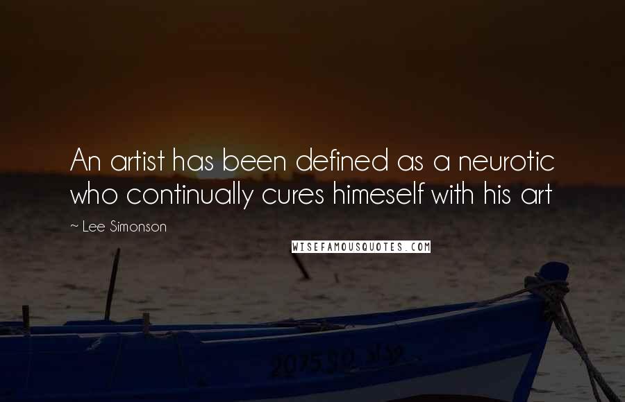 Lee Simonson Quotes: An artist has been defined as a neurotic who continually cures himeself with his art
