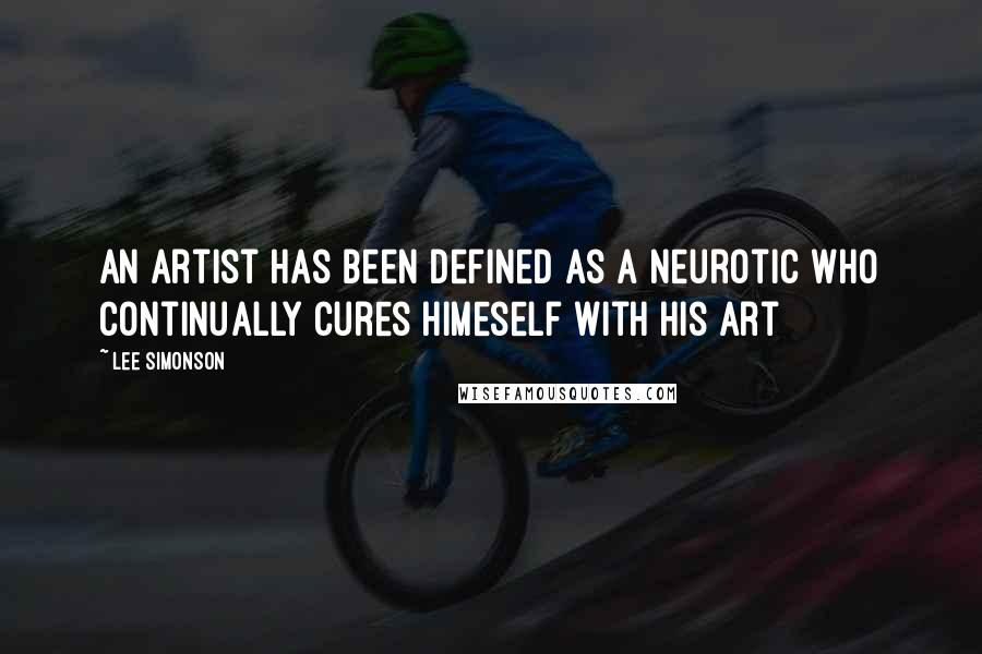 Lee Simonson Quotes: An artist has been defined as a neurotic who continually cures himeself with his art