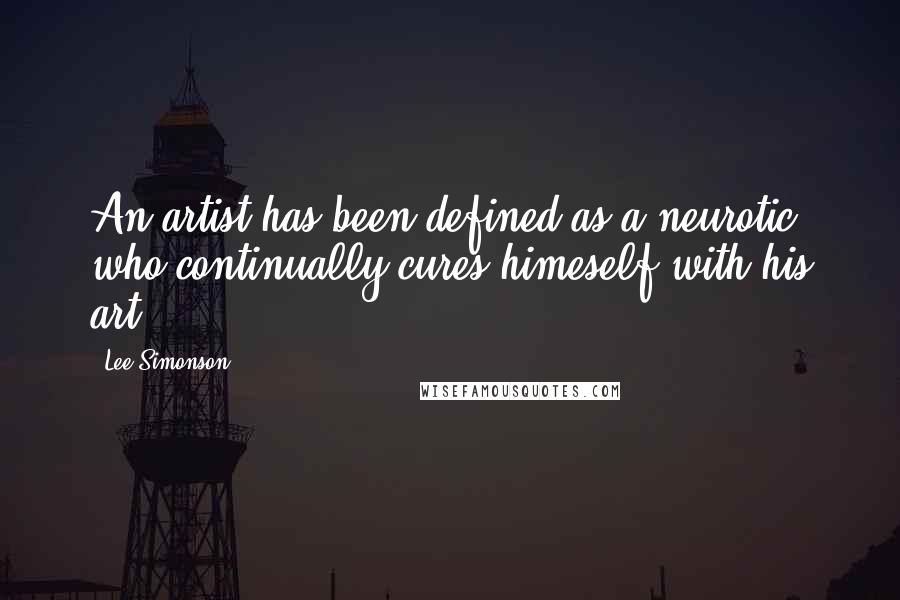 Lee Simonson Quotes: An artist has been defined as a neurotic who continually cures himeself with his art