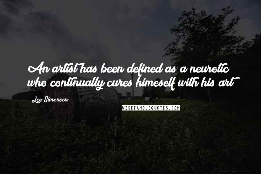 Lee Simonson Quotes: An artist has been defined as a neurotic who continually cures himeself with his art