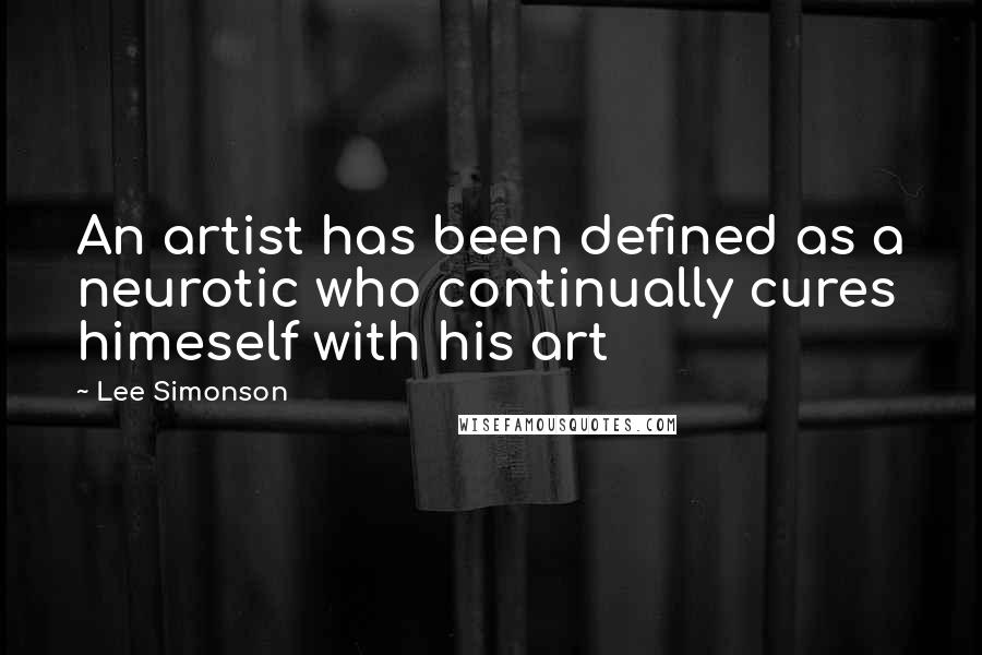 Lee Simonson Quotes: An artist has been defined as a neurotic who continually cures himeself with his art