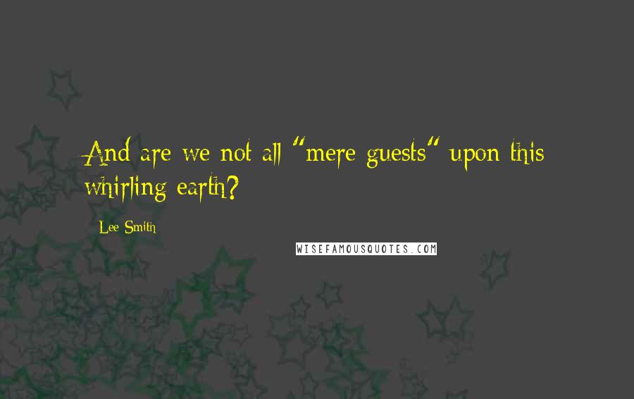 Lee Smith Quotes: And are we not all "mere guests" upon this whirling earth?