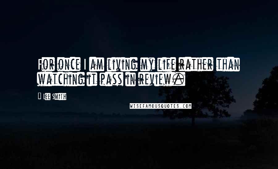 Lee Smith Quotes: For once I am living my life rather than watching it pass in review.