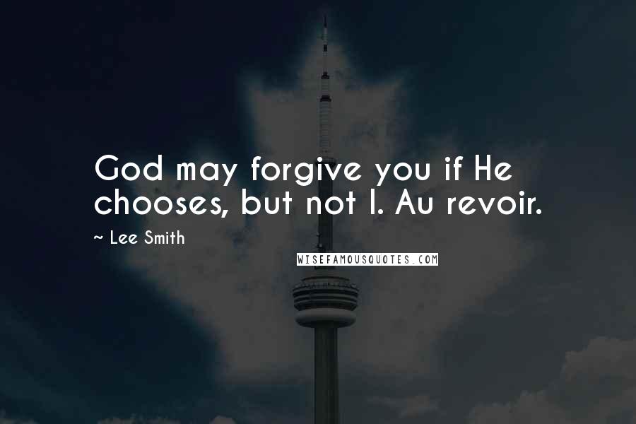 Lee Smith Quotes: God may forgive you if He chooses, but not I. Au revoir.