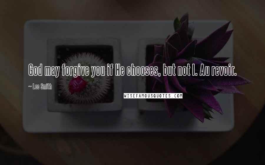 Lee Smith Quotes: God may forgive you if He chooses, but not I. Au revoir.