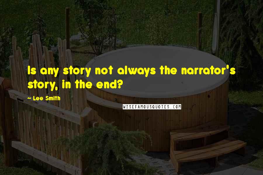 Lee Smith Quotes: Is any story not always the narrator's story, in the end?