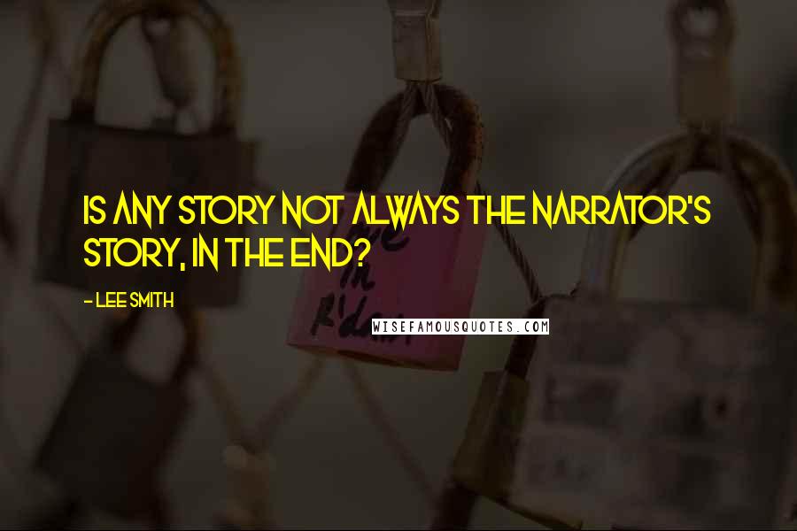 Lee Smith Quotes: Is any story not always the narrator's story, in the end?