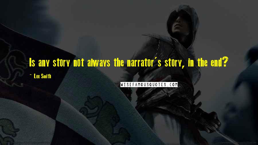 Lee Smith Quotes: Is any story not always the narrator's story, in the end?