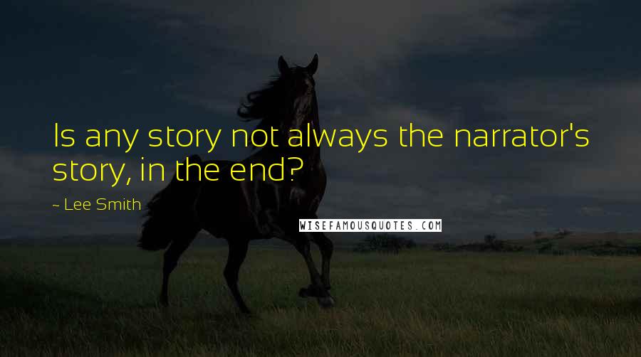 Lee Smith Quotes: Is any story not always the narrator's story, in the end?