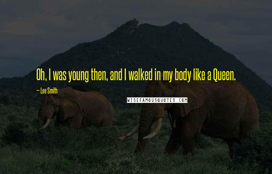 Lee Smith Quotes: Oh, I was young then, and I walked in my body like a Queen.