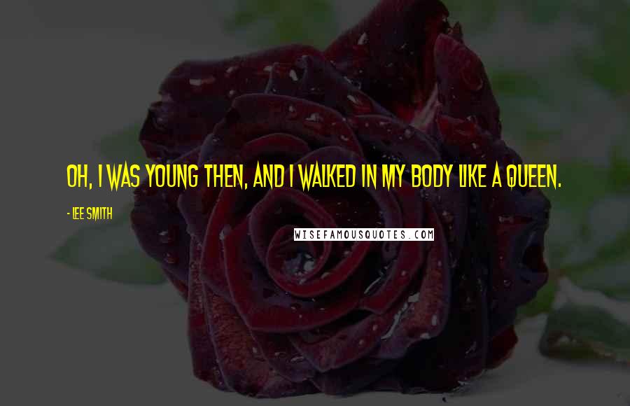 Lee Smith Quotes: Oh, I was young then, and I walked in my body like a Queen.