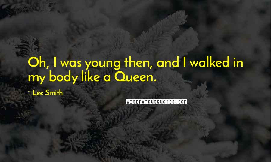 Lee Smith Quotes: Oh, I was young then, and I walked in my body like a Queen.