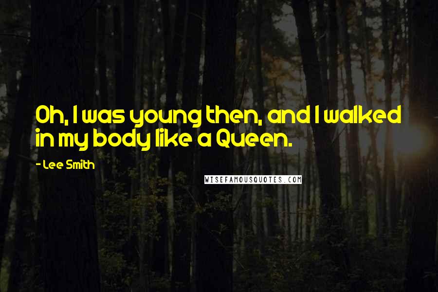 Lee Smith Quotes: Oh, I was young then, and I walked in my body like a Queen.
