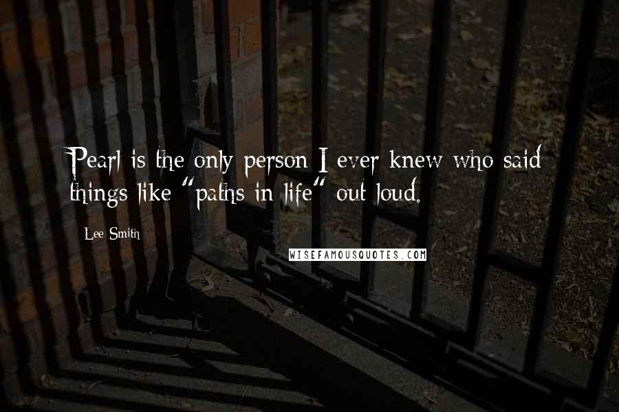 Lee Smith Quotes: Pearl is the only person I ever knew who said things like "paths in life" out loud.